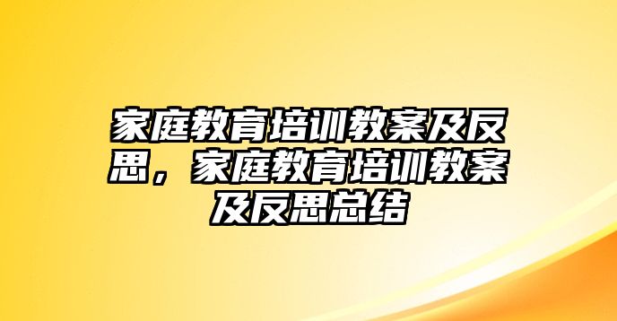 家庭教育培訓教案及反思，家庭教育培訓教案及反思總結(jié)