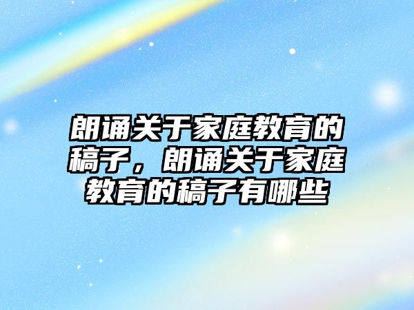 朗誦關(guān)于家庭教育的稿子，朗誦關(guān)于家庭教育的稿子有哪些