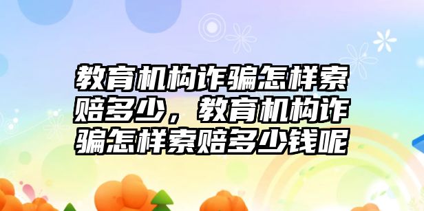 教育機構(gòu)詐騙怎樣索賠多少，教育機構(gòu)詐騙怎樣索賠多少錢呢