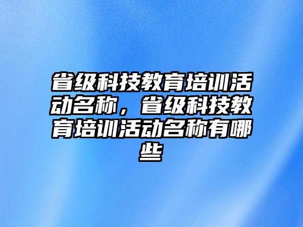 省級(jí)科技教育培訓(xùn)活動(dòng)名稱，省級(jí)科技教育培訓(xùn)活動(dòng)名稱有哪些