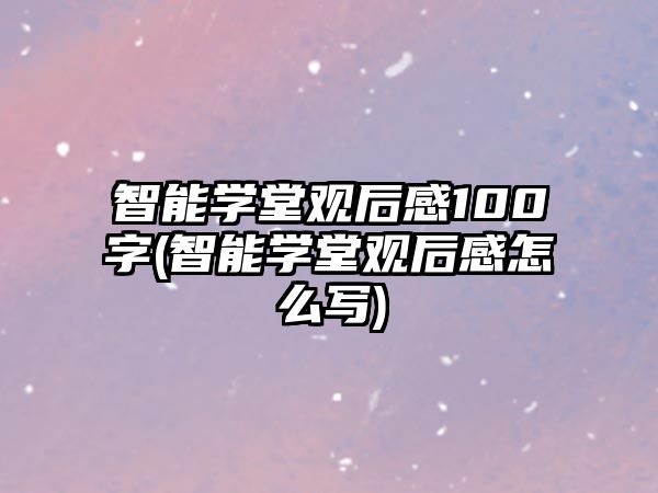 智能學(xué)堂觀后感100字(智能學(xué)堂觀后感怎么寫)