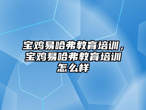 寶雞易哈弗教育培訓(xùn)，寶雞易哈弗教育培訓(xùn)怎么樣