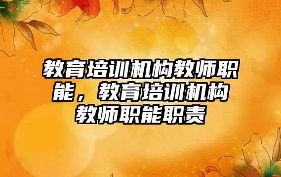 教育培訓機構教師職能，教育培訓機構教師職能職責