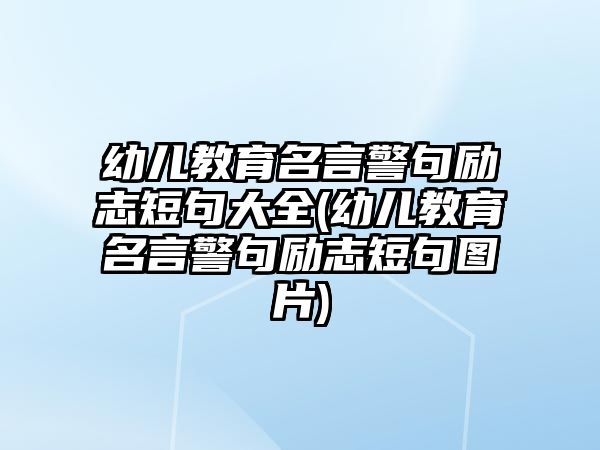 幼兒教育名言警句勵志短句大全(幼兒教育名言警句勵志短句圖片)