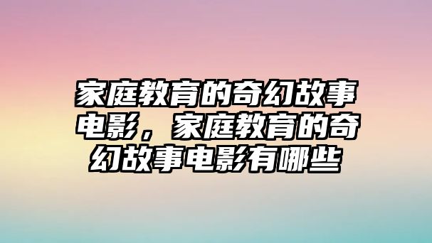 家庭教育的奇幻故事電影，家庭教育的奇幻故事電影有哪些