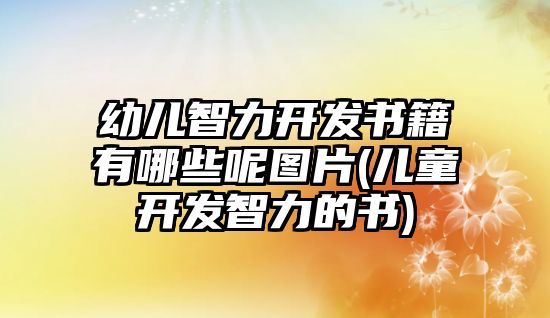 幼兒智力開發(fā)書籍有哪些呢圖片(兒童開發(fā)智力的書)