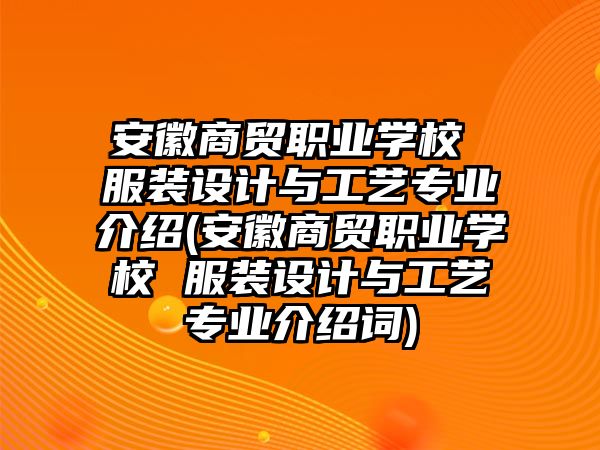 安徽商貿(mào)職業(yè)學校 服裝設計與工藝專業(yè)介紹(安徽商貿(mào)職業(yè)學校 服裝設計與工藝專業(yè)介紹詞)