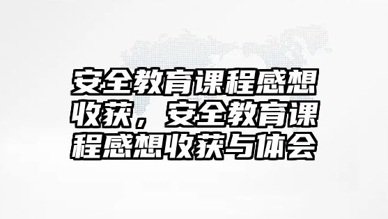 安全教育課程感想收獲，安全教育課程感想收獲與體會(huì)