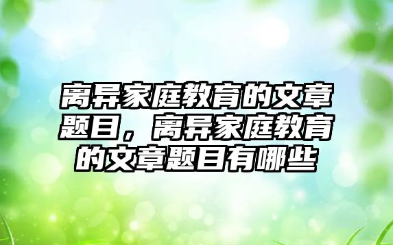 離異家庭教育的文章題目，離異家庭教育的文章題目有哪些