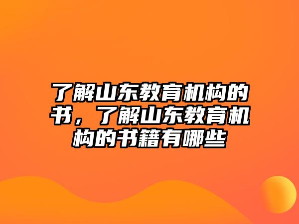 了解山東教育機構(gòu)的書，了解山東教育機構(gòu)的書籍有哪些