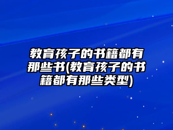 教育孩子的書籍都有那些書(教育孩子的書籍都有那些類型)