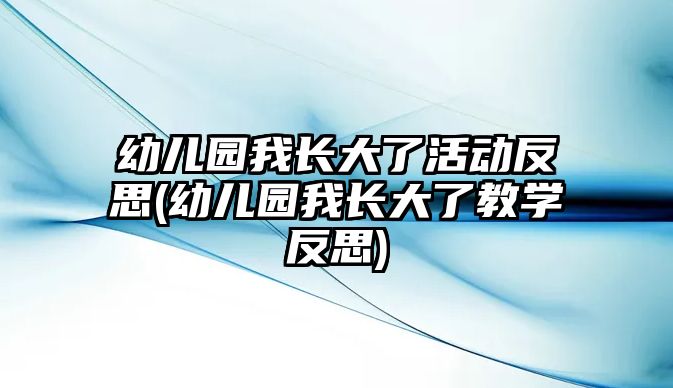 幼兒園我長大了活動(dòng)反思(幼兒園我長大了教學(xué)反思)