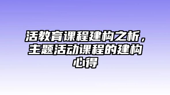 活教育課程建構(gòu)之析，主題活動(dòng)課程的建構(gòu)心得