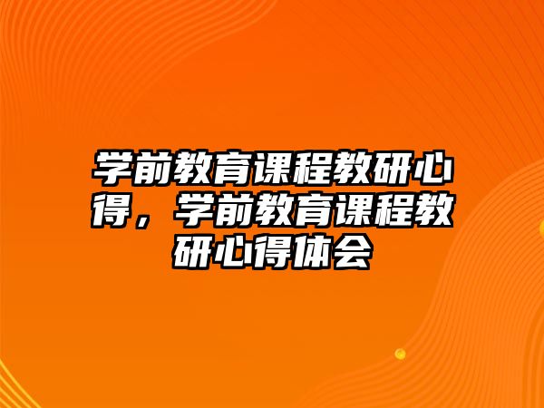 學(xué)前教育課程教研心得，學(xué)前教育課程教研心得體會(huì)