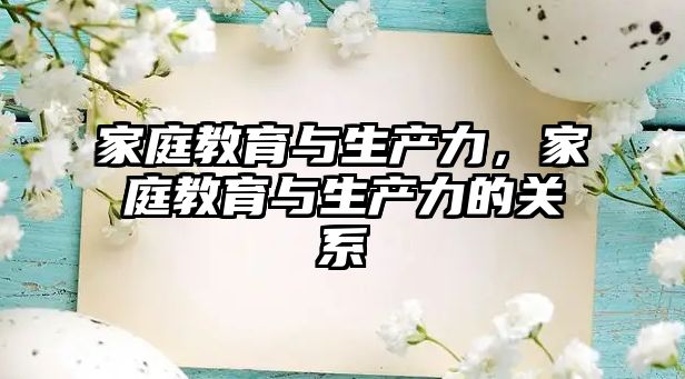 家庭教育與生產(chǎn)力，家庭教育與生產(chǎn)力的關(guān)系