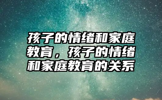 孩子的情緒和家庭教育，孩子的情緒和家庭教育的關(guān)系