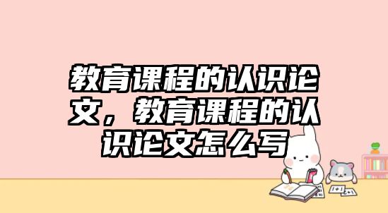 教育課程的認(rèn)識論文，教育課程的認(rèn)識論文怎么寫