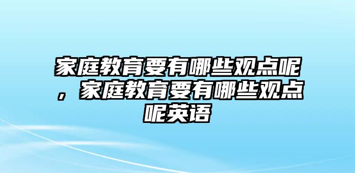 家庭教育要有哪些觀點呢，家庭教育要有哪些觀點呢英語