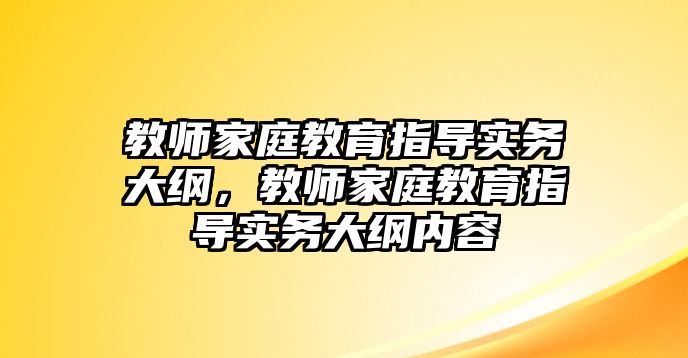 教師家庭教育指導(dǎo)實(shí)務(wù)大綱，教師家庭教育指導(dǎo)實(shí)務(wù)大綱內(nèi)容