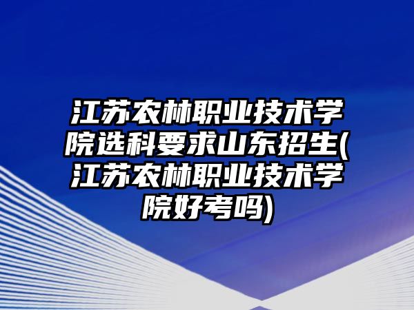 江蘇農(nóng)林職業(yè)技術(shù)學(xué)院選科要求山東招生(江蘇農(nóng)林職業(yè)技術(shù)學(xué)院好考嗎)