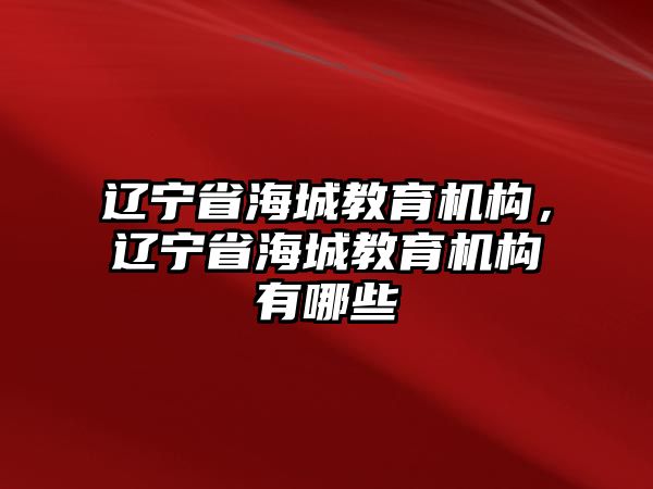 遼寧省海城教育機(jī)構(gòu)，遼寧省海城教育機(jī)構(gòu)有哪些