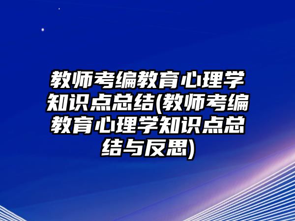 教師考編教育心理學(xué)知識(shí)點(diǎn)總結(jié)(教師考編教育心理學(xué)知識(shí)點(diǎn)總結(jié)與反思)