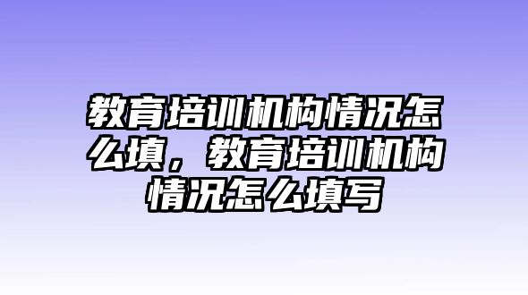 教育培訓機構情況怎么填，教育培訓機構情況怎么填寫