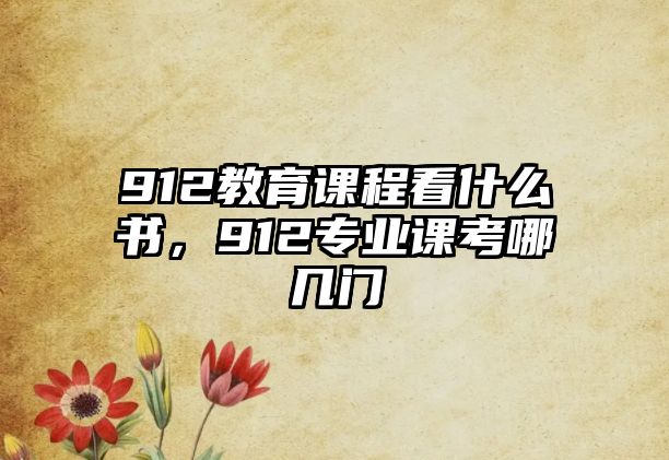 912教育課程看什么書，912專業(yè)課考哪幾門