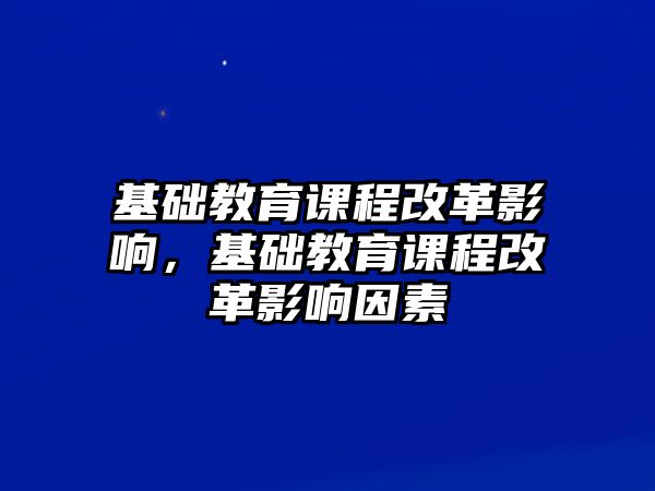 基礎(chǔ)教育課程改革影響，基礎(chǔ)教育課程改革影響因素