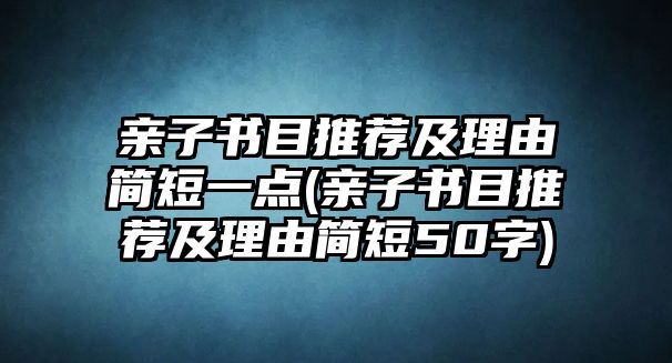 親子書目推薦及理由簡(jiǎn)短一點(diǎn)(親子書目推薦及理由簡(jiǎn)短50字)