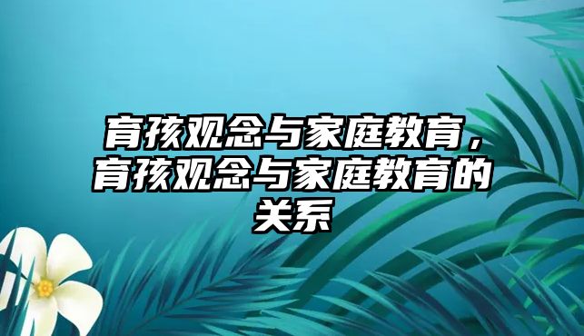 育孩觀念與家庭教育，育孩觀念與家庭教育的關(guān)系