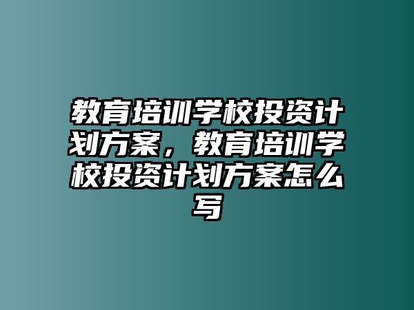 教育培訓(xùn)學(xué)校投資計劃方案，教育培訓(xùn)學(xué)校投資計劃方案怎么寫