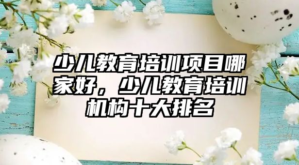 少兒教育培訓項目哪家好，少兒教育培訓機構十大排名