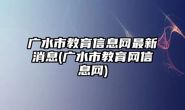 廣水市教育信息網(wǎng)最新消息(廣水市教育網(wǎng)信息網(wǎng))