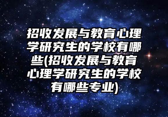 招收發(fā)展與教育心理學(xué)研究生的學(xué)校有哪些(招收發(fā)展與教育心理學(xué)研究生的學(xué)校有哪些專業(yè))