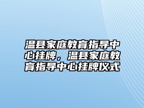 溫縣家庭教育指導(dǎo)中心掛牌，溫縣家庭教育指導(dǎo)中心掛牌儀式