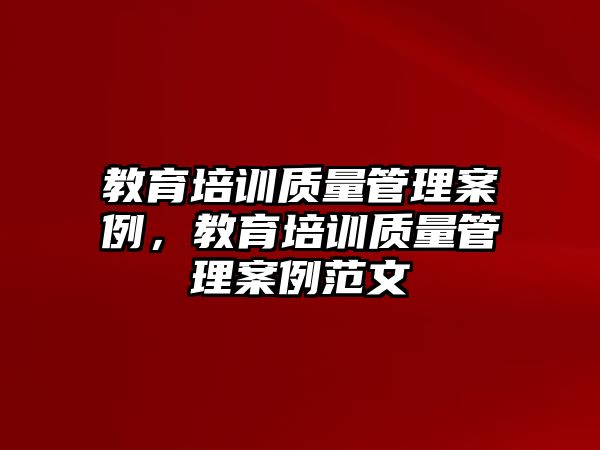 教育培訓(xùn)質(zhì)量管理案例，教育培訓(xùn)質(zhì)量管理案例范文