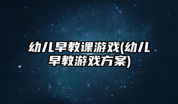 幼兒早教課游戲(幼兒早教游戲方案)