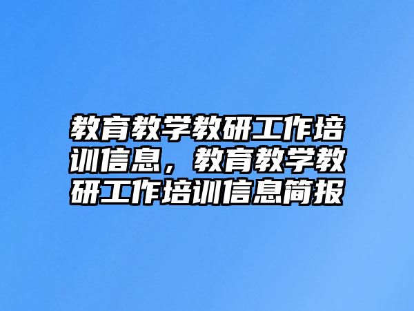 教育教學(xué)教研工作培訓(xùn)信息，教育教學(xué)教研工作培訓(xùn)信息簡報