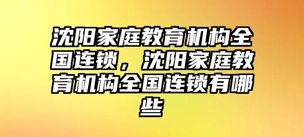 沈陽(yáng)家庭教育機(jī)構(gòu)全國(guó)連鎖，沈陽(yáng)家庭教育機(jī)構(gòu)全國(guó)連鎖有哪些