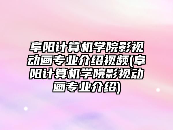 阜陽計算機(jī)學(xué)院影視動畫專業(yè)介紹視頻(阜陽計算機(jī)學(xué)院影視動畫專業(yè)介紹)