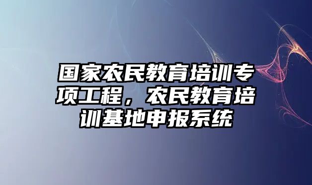 國家農(nóng)民教育培訓(xùn)專項(xiàng)工程，農(nóng)民教育培訓(xùn)基地申報(bào)系統(tǒng)