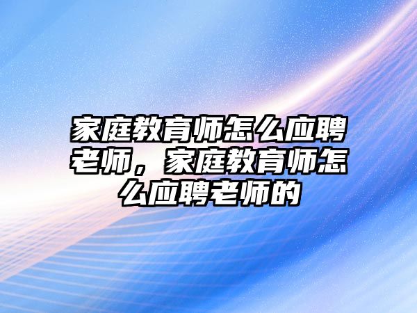 家庭教育師怎么應聘老師，家庭教育師怎么應聘老師的