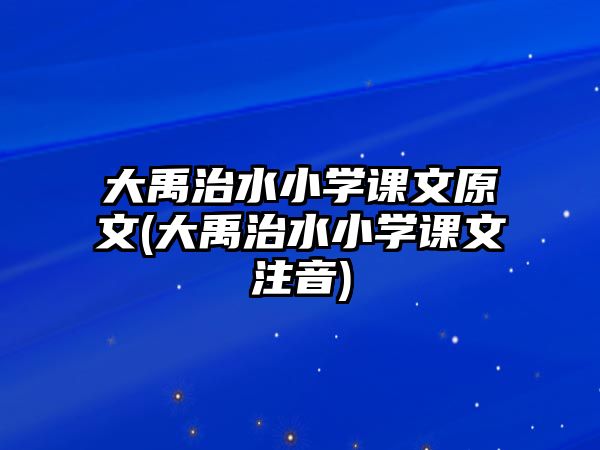 大禹治水小學(xué)課文原文(大禹治水小學(xué)課文注音)