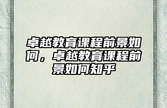 卓越教育課程前景如何，卓越教育課程前景如何知乎