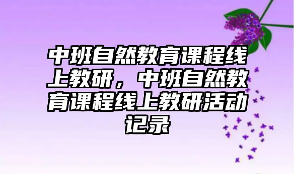 中班自然教育課程線上教研，中班自然教育課程線上教研活動(dòng)記錄