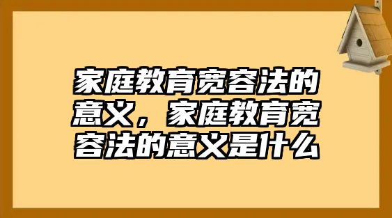 家庭教育寬容法的意義，家庭教育寬容法的意義是什么