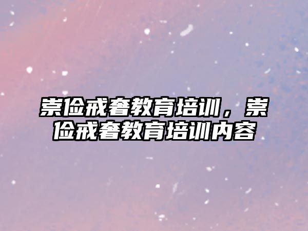 崇儉戒奢教育培訓，崇儉戒奢教育培訓內(nèi)容