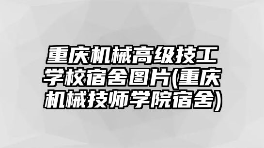 重慶機(jī)械高級(jí)技工學(xué)校宿舍圖片(重慶機(jī)械技師學(xué)院宿舍)