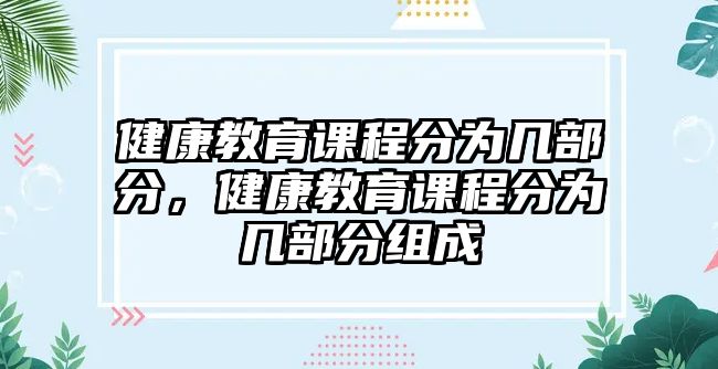 健康教育課程分為幾部分，健康教育課程分為幾部分組成